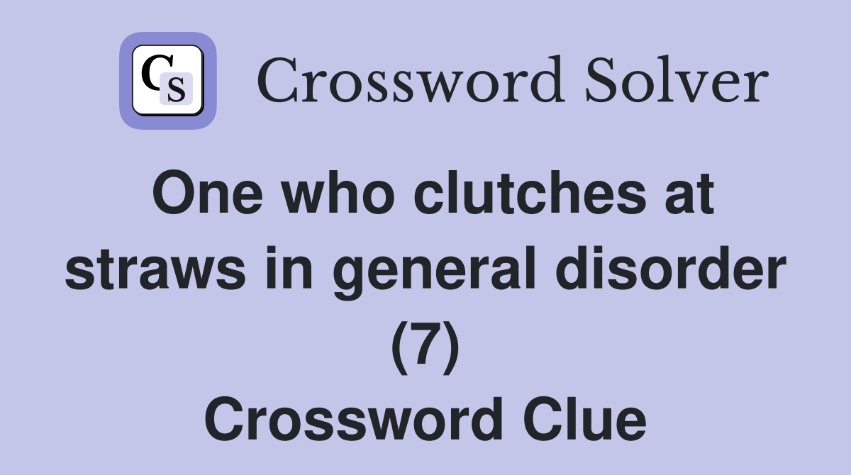 One who clutches at straws in general disorder (7) Crossword Clue